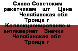 Слава Советским ракетчикам 3 шт. › Цена ­ 150 - Челябинская обл., Троицк г. Коллекционирование и антиквариат » Значки   . Челябинская обл.,Троицк г.